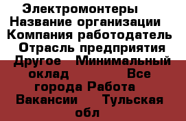 Электромонтеры 4 › Название организации ­ Компания-работодатель › Отрасль предприятия ­ Другое › Минимальный оклад ­ 40 000 - Все города Работа » Вакансии   . Тульская обл.